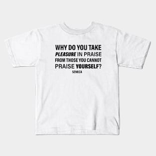 Seneca Quote | Why Do You Take Pleasure In Praise From Those You Cannot Praise Yourself | Empowering Words | Philosophy Quote Kids T-Shirt